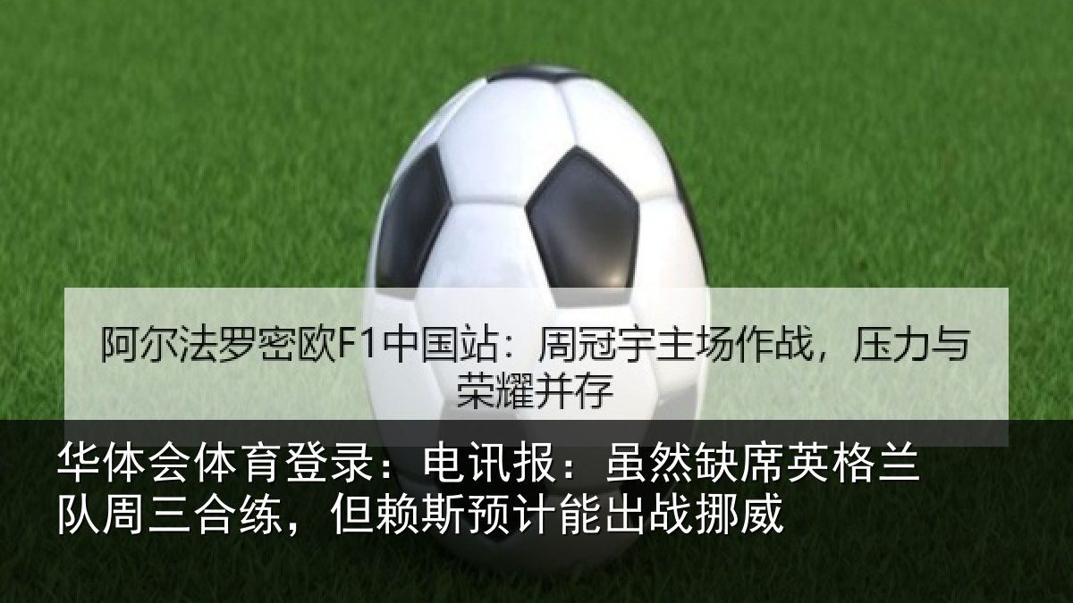 华体会体育登录：电讯报：虽然缺席英格兰队周三合练，但赖斯预计能出战挪威