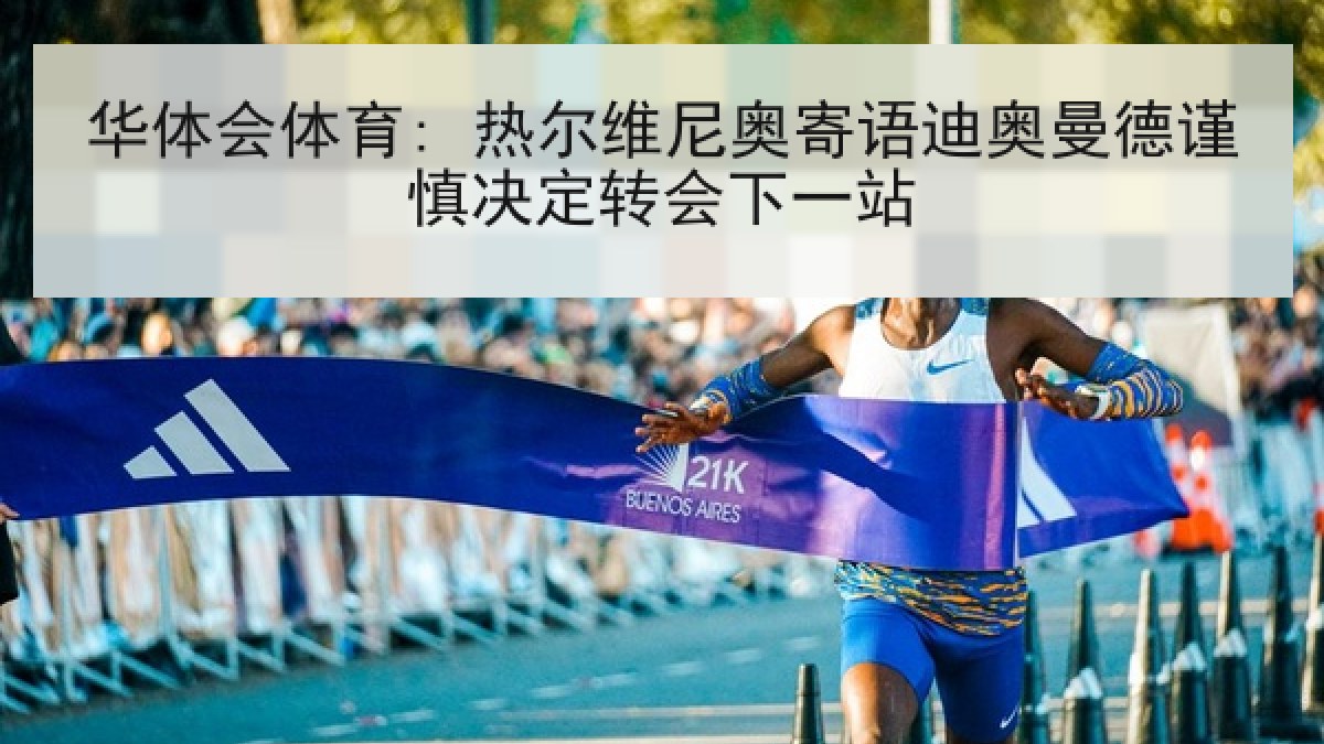 华体会体育: 热尔维尼奥寄语迪奥曼德谨慎决定转会下一站