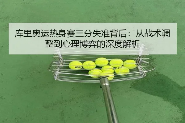 库里奥运热身赛三分失准背后：从战术调整到心理博弈的深度解析
