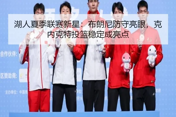 湖人夏季联赛新星：布朗尼防守亮眼，克内克特投篮稳定成亮点