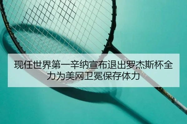 现任世界第一辛纳宣布退出罗杰斯杯全力为美网卫冕保存体力