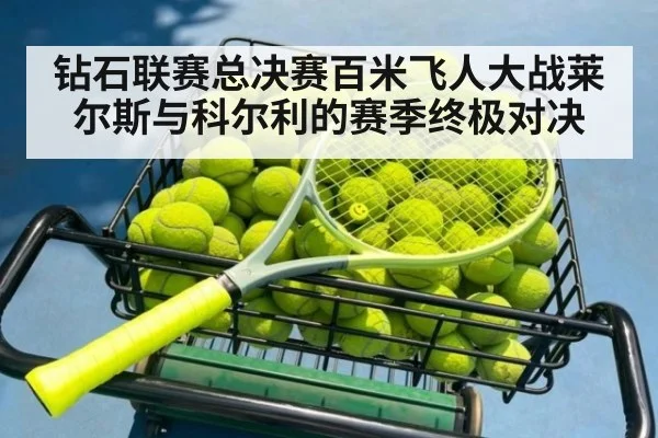 钻石联赛总决赛百米飞人大战莱尔斯与科尔利的赛季终极对决