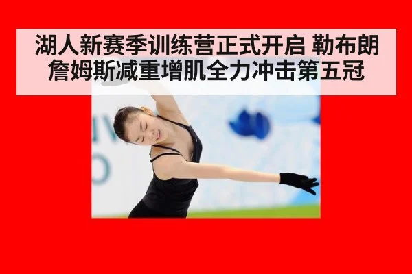 湖人新赛季训练营正式开启 勒布朗詹姆斯减重增肌全力冲击第五冠