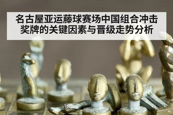 名古屋亚运藤球赛场中国组合冲击奖牌的关键因素与晋级走势分析